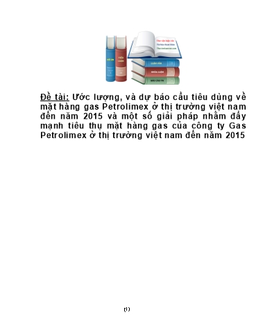 Tiểu luận Ước lượng, và dự báo cầu tiêu dùng về mặt hàng gas Petrolimex ở thị trường Việt Nam đến năm 2015 và một số giải pháp nhằm đẩy mạnh tiêu thụ mặt hàng gas của Công ty Gas Petrolimex ở thị trường Việt Nam đến năm 2015